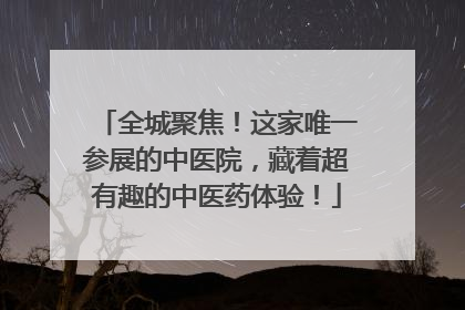 全城聚焦！这家唯一参展的中医院，藏着超有趣的中医药体验！