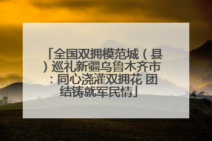 全国双拥模范城（县）巡礼新疆乌鲁木齐市：同心浇灌双拥花 团结铸就军民情