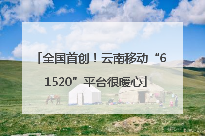 全国首创！云南移动“61520”平台很暖心