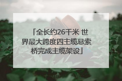 全长约26千米 世界最大跨度四主缆悬索桥完成主缆架设