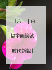 六一｜百幅童画绘就时代新貌