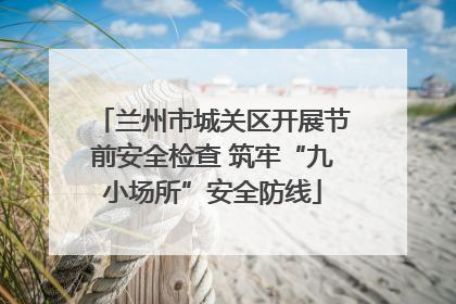 兰州市城关区开展节前安全检查 筑牢“九小场所”安全防线