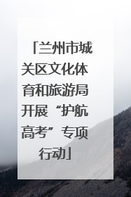 兰州市城关区文化体育和旅游局开展“护航高考”专项行动
