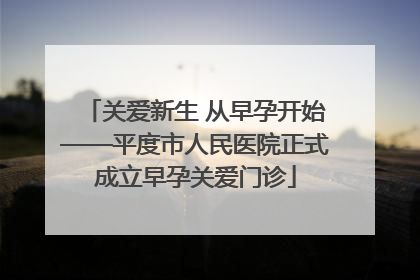 关爱新生 从早孕开始——平度市人民医院正式成立早孕关爱门诊