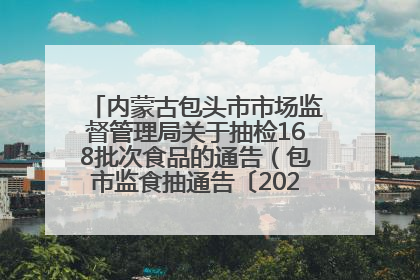 内蒙古包头市市场监督管理局关于抽检168批次食品的通告（包市监食抽通告〔2025〕3号）