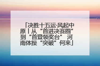 决胜十五运·风起中原丨从“首进决赛圈”到“首登领奖台” 河南体操“突破”何来