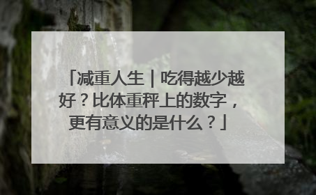 减重人生｜吃得越少越好？比体重秤上的数字，更有意义的是什么？