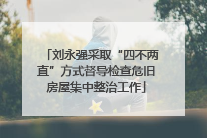 刘永强采取“四不两直”方式督导检查危旧房屋集中整治工作
