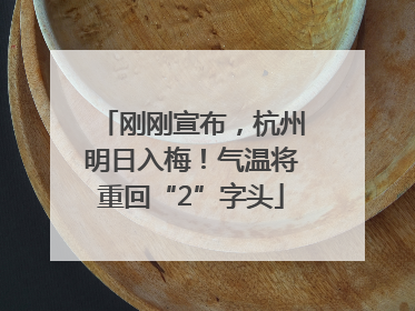 刚刚宣布，杭州明日入梅！气温将重回“2”字头