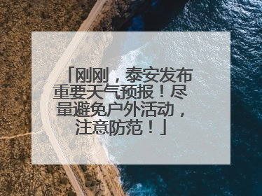 刚刚，泰安发布重要天气预报！尽量避免户外活动，注意防范！