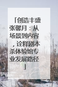 创造丰盛张馨月：从场景到内容，诠释剧本杀体验馆专业发展路径