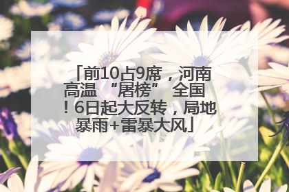 前10占9席，河南高温 “屠榜” 全国！6日起大反转，局地暴雨+雷暴大风