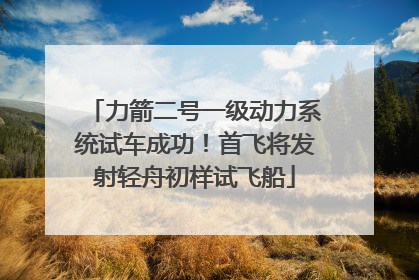 力箭二号一级动力系统试车成功！首飞将发射轻舟初样试飞船