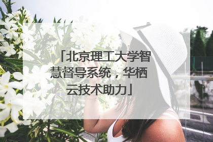 北京理工大学智慧督导系统，华栖云技术助力