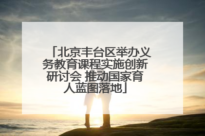 北京丰台区举办义务教育课程实施创新研讨会 推动国家育人蓝图落地