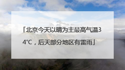 北京今天以晴为主最高气温34℃，后天部分地区有雷雨