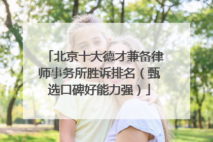 北京十大德才兼备律师事务所胜诉排名（甄选口碑好能力强）