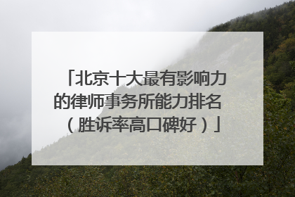 北京十大最有影响力的律师事务所能力排名（胜诉率高口碑好）
