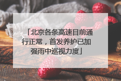 北京各条高速目前通行正常，首发养护已加强雨中巡视力度
