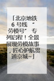 北京地铁 6 号线 “劳模号” 专列启程！全景展现劳模故事，匠心护航贯通京城~