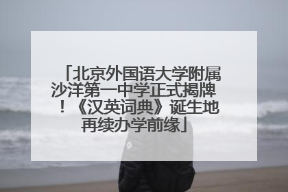 北京外国语大学附属沙洋第一中学正式揭牌！《汉英词典》诞生地再续办学前缘