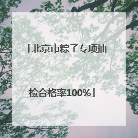 北京市粽子专项抽检合格率100%