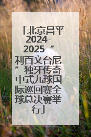 北京昌平2024-2025“利百文台尼”独牙传奇中式九球国际巡回赛全球总决赛举行