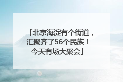 北京海淀有个街道，汇聚齐了56个民族！今天有场大聚会