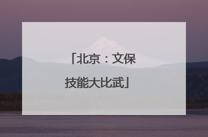 北京：文保技能大比武