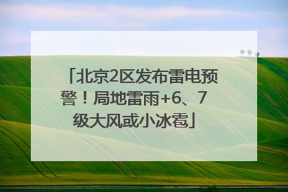北京2区发布雷电预警！局地雷雨+6、7级大风或小冰雹