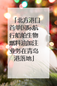 北方港口首单国际航行船舶生物燃料油加注业务在青岛港落地