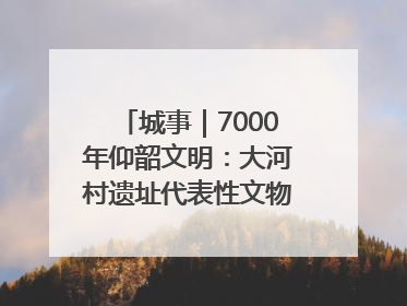 城事｜7000年仰韶文明：大河村遗址代表性文物首回原址
