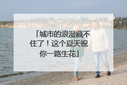 城市的浪漫藏不住了！这个夏天祝你一路生花