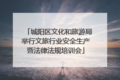 城阳区文化和旅游局举行文旅行业安全生产暨法律法规培训会
