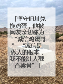 坚守旧址兑换鸡蛋，他被网友亲切称为“诚信鸡蛋哥” “诚信是做人的根本，我不能让人戳脊梁骨”