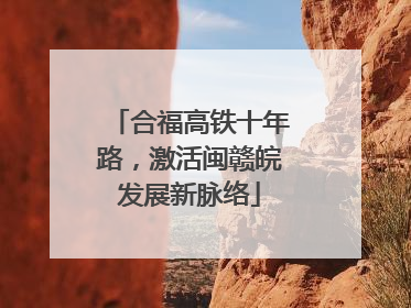 合福高铁十年路，激活闽赣皖发展新脉络