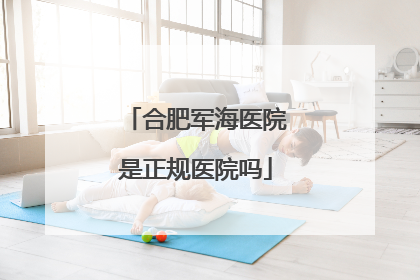 合肥军海医院是正规医院吗
