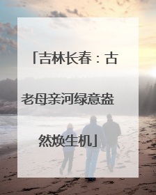 吉林长春：古老母亲河绿意盎然焕生机