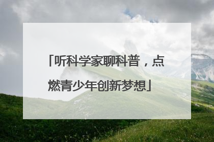 听科学家聊科普，点燃青少年创新梦想