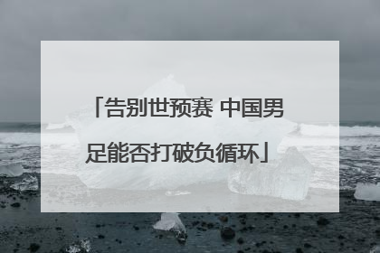 告别世预赛 中国男足能否打破负循环