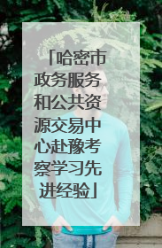 哈密市政务服务和公共资源交易中心赴豫考察学习先进经验