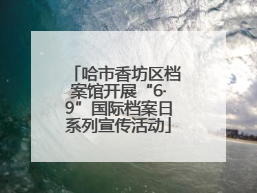 哈市香坊区档案馆开展“6·9”国际档案日系列宣传活动