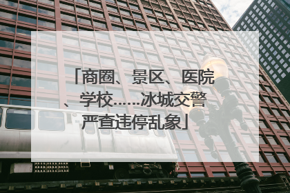 商圈、景区、医院、学校……冰城交警严查违停乱象