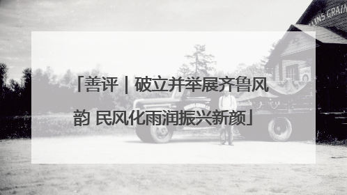 善评｜破立并举展齐鲁风韵 民风化雨润振兴新颜