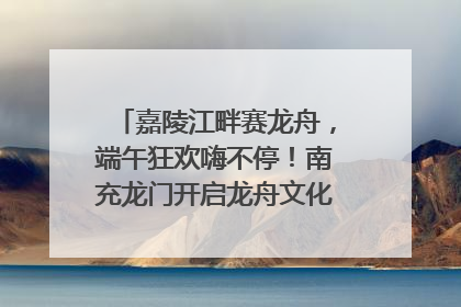 嘉陵江畔赛龙舟，端午狂欢嗨不停！南充龙门开启龙舟文化盛宴｜镜观四川