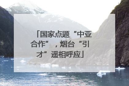 国家点题“中亚合作”，烟台“引才”遥相呼应