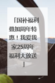 国补福利叠加周年特惠！我爱我家25周年福利大放送