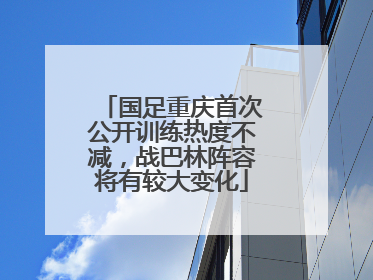 国足重庆首次公开训练热度不减，战巴林阵容将有较大变化