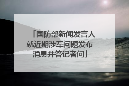 国防部新闻发言人就近期涉军问题发布消息并答记者问