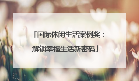 国际休闲生活案例奖：解锁幸福生活新密码